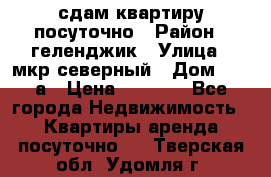 сдам квартиру посуточно › Район ­ геленджик › Улица ­ мкр северный › Дом ­ 12 а › Цена ­ 1 500 - Все города Недвижимость » Квартиры аренда посуточно   . Тверская обл.,Удомля г.